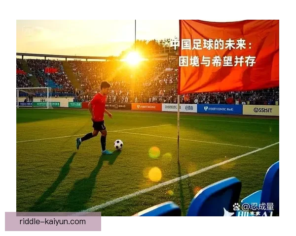 中国足球复兴值得关注，积极推动青训与职业联赛发展